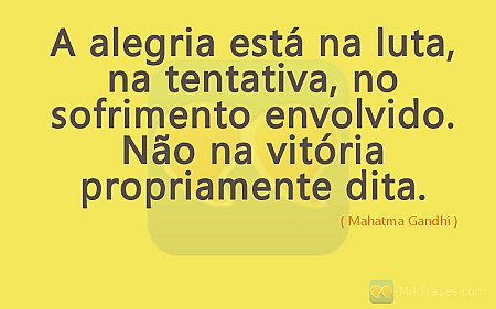 A alegria esta na luta, na tentativa, no sofrimento envolvido. Não na vitoria pr...