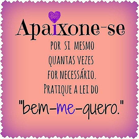 Apaixone-se por si mesmo quantas vezes necessário. pratique a lei do bem me quer...