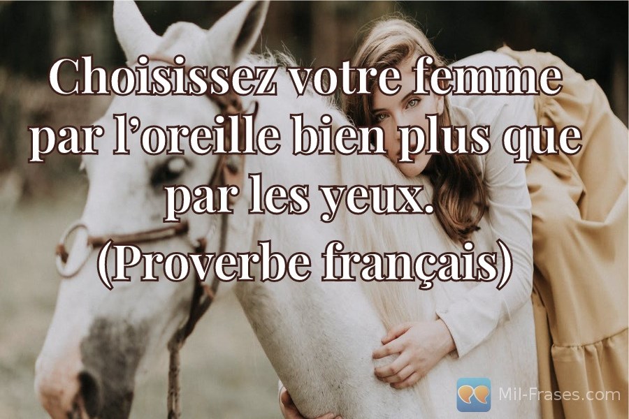 An image with the following quote Choisissez votre femme par l’oreille bien plus que par les yeux.

(Proverbe français)