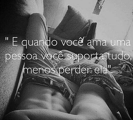 Quando você ama suporta tudo menos perder :)