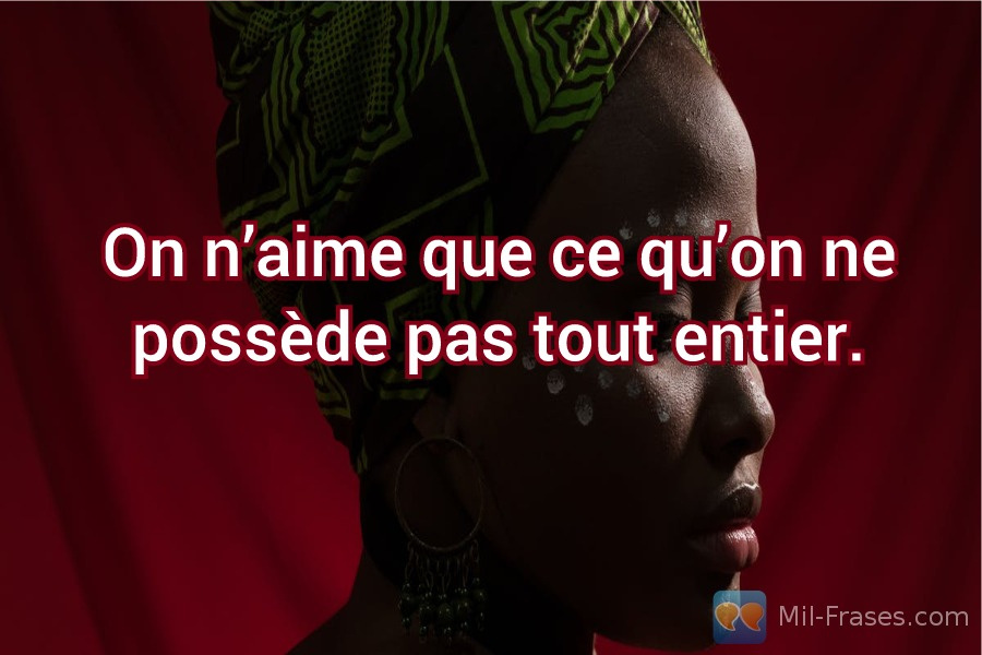 An image with the following quote On n’aime que ce qu’on ne possède pas tout entier.