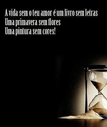 A vida sem o teu amor é um livro sem letras, uma primavera sem flores, uma pintu...