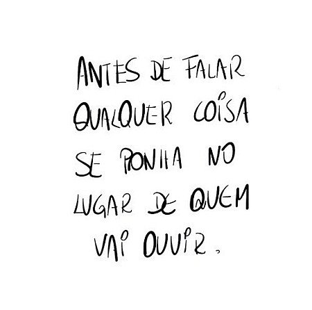 Antes de falar qualquer coisa se ponha no lugar de quem vai ouvir