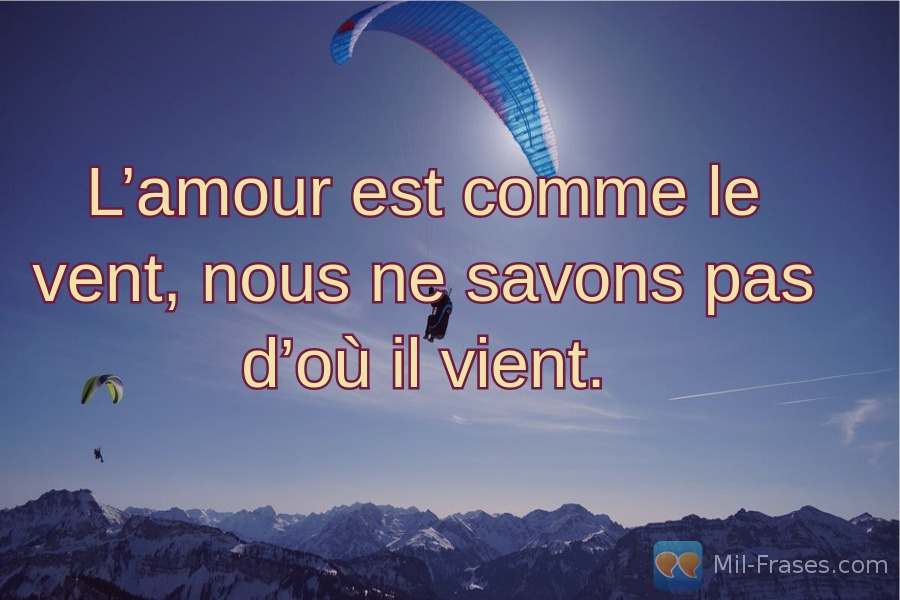 An image with the following quote L’amour est comme le vent, nous ne savons pas d’où il vient.