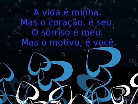 A vida é minha.  Mas o coração, é seu.  O sorriso é meu.  Mas o motivo, é você.