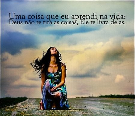 Uma coisa eu aprendi na vida: Deus não te tira as coisas, Ele te livra delas.