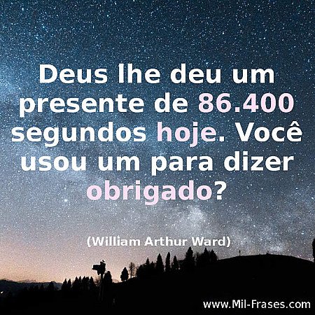 Deus lhe deu um presente de 86.400 segundos hoje. Você usou um para dizer obriga...