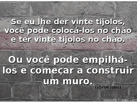 Se eu lhe der vinte tijolos, você pode colocá-los no chão e ter vinte tijolos no...