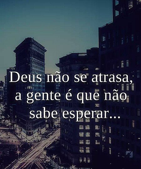 Deus não se atrasa, a gente é que não sabe esperar...