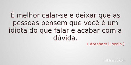 É melhor calar-se e deixar que as pessoas pensem que você é um idiota do que fal...