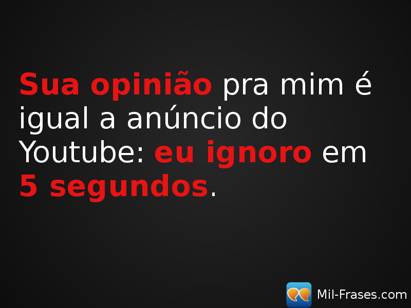 An image with the following quote Sua opinião pra mim é igual a anúncio do Youtube: eu ignoro em 5 segundos.