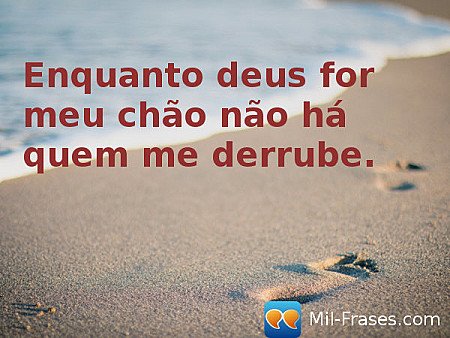 Enquanto deus for meu chão não há quem me derrube.