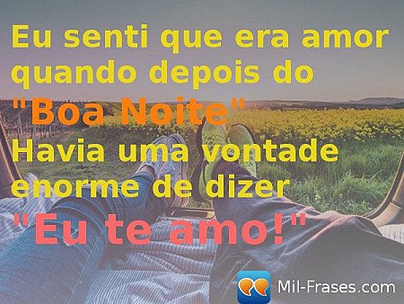 Eu senti que era amor quando depois do "Boa Noite" Havia uma vontade enorme de d...