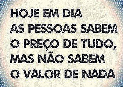Hoje em dia as pessoas sabem o preço de tudo, mas não sabem o valor de nada