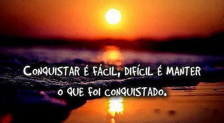 Conquistar é fácil, díficil é manter o que foi conquistado.