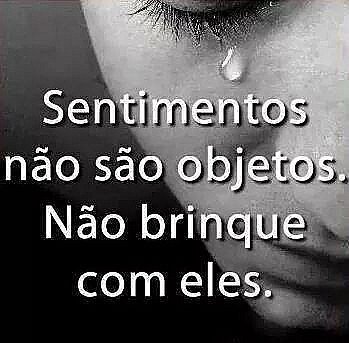 Sentimentos não são objetos. Não brinque com eles.