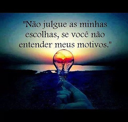 Não julgue as minhas escolhas, se você não entender meus motivos.