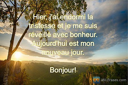 Hier, j'ai endormi la tristesse et je me suis réveillé avec bonheur.
Aujourd'hui...