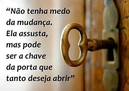 Nao tenha medo da mudança. Ela assusta, mas pode ser a chave da porta que tanto...
