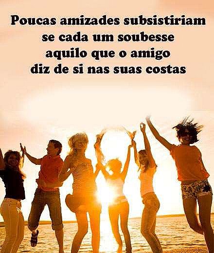 Poucas amizades subsistiriam se cada um soubesse aquilo que o amigo diz de si na...
