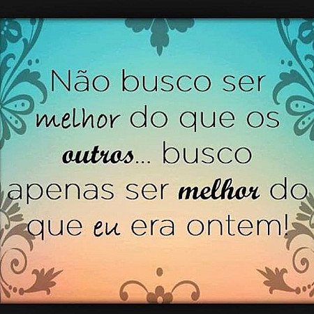 Não busco ser melhor que os outros, busco apenas ser melhor do que eu era ontem