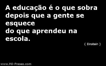 A educação é o que sobra depois que a gente se esquece do que aprendeu na escola...