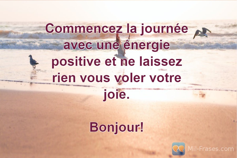 An image with the following quote Commencez la journée avec une énergie positive et ne laissez rien vous voler votre joie.

Bonjour!