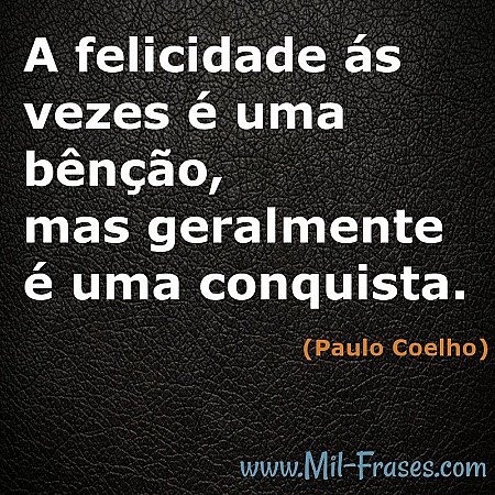 A felicidade ás vezes é uma bênção, mas geralmente é uma conquista.