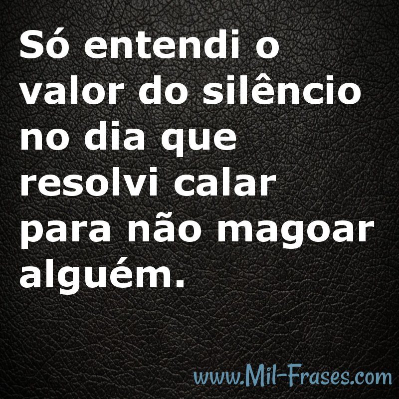 An image with the following quote Só entendi o valor do silêncio no dia que resolvi calar para não magoar alguém