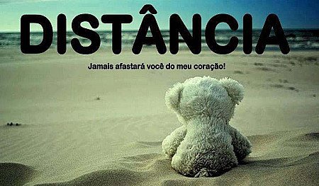Distância jamais afastará você do meu coração.